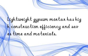 Lightweight gypsum mortar has high construction efficiency and saves time and materials.