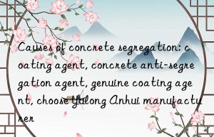 Causes of concrete segregation: coating agent, concrete anti-segregation agent, genuine coating agent, choose Yulong Anhui manufacturer