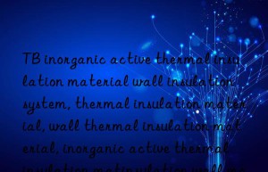 TB inorganic active thermal insulation material wall insulation system, thermal insulation material, wall thermal insulation material, inorganic active thermal insulation material, inorganic active thermal insulation wall material