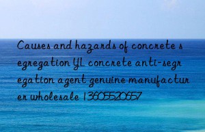 Causes and hazards of concrete segregation YL concrete anti-segregation agent genuine manufacturer wholesale 13605520657