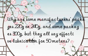 Why are some manufacturers’ packages 220g or 240g, and some packages 300g, but they all say effective lubrication for 50 meters?