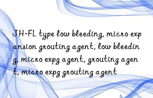 JH-FL type low bleeding, micro expansion grouting agent, low bleeding, micro expansion grouting agent, low bleeding agent, grouting agent, micro expansion grouting agent, low bleeding grouting agent