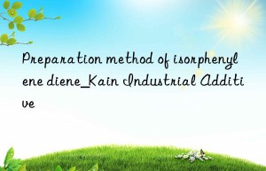 Preparation method of isorphenylene diene_Kain Industrial Additive