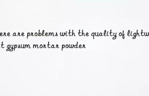 There are problems with the quality of lightweight gypsum mortar powder