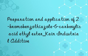 Preparation and application of 2-bromobenzothiazole-6-carboxylic acid ethyl ester_Kain Industrial Additive