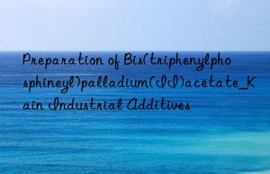 Preparation of Bis(triphenylphosphineyl)palladium(II)acetate_Kain Industrial Additives