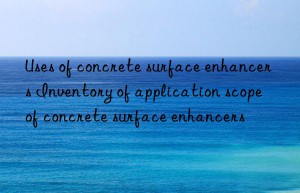 Uses of concrete surface enhancers Inventory of application scope of concrete surface enhancers