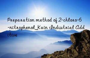 Preparation method of 2-chloro-6-nitrophenol_Kain Industrial Additive