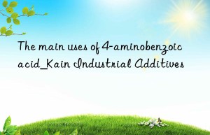 The main uses of 4-aminobenzoic acid_Kain Industrial Additives