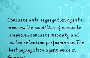 Concrete anti-segregation agent improves the condition of concrete, improves concrete viscosity and water retention performance. The best segregation agent price in Guangxi