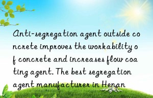 Anti-segregation agent outside concrete improves the workability of concrete and increases flow coating agent. The best segregation agent manufacturer in Henan