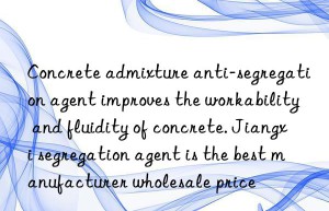 Concrete admixture anti-segregation agent improves the workability and fluidity of concrete. Jiangxi segregation agent is the best manufacturer wholesale price