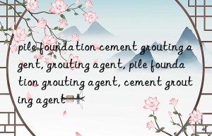 pile foundation cement grouting agent, grouting agent, pile foundation grouting agent, cement grouting agent