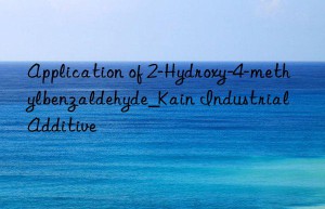 Application of 2-Hydroxy-4-methylbenzaldehyde_Kain Industrial Additive