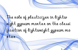 The role of plasticizer in lightweight gypsum mortar on the classification of lightweight gypsum mortar