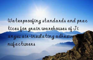 Waterproofing standards and practices for grain warehouses of Jiangsu air-insulating adhesive manufacturers