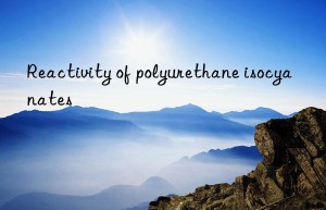 Reactivity of polyurethane isocyanates