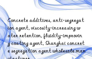 Concrete additives, anti-segregation agent, viscosity-increasing water retention, fluidity-improving coating agent, Shanghai concrete segregation agent wholesale manufacturer