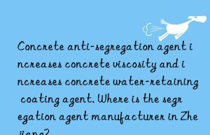 Concrete anti-segregation agent increases concrete viscosity and increases concrete water-retaining coating agent. Where is the segregation agent manufacturer in Zhejiang?