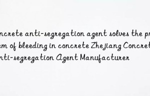 Concrete anti-segregation agent solves the problem of bleeding in concrete Zhejiang Concrete Anti-segregation Agent Manufacturer