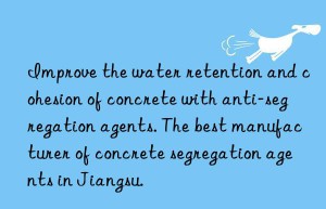 Improve the water retention and cohesion of concrete with anti-segregation agents. The best manufacturer of concrete segregation agents in Jiangsu.