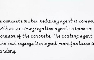 The concrete water-reducing agent is compounded with an anti-segregation agent to improve the cohesion of the concrete. The coating agent is the best segregation agent manufacturer in Shandong.