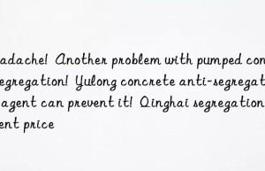 Headache!  Another problem with pumped concrete segregation!  Yulong concrete anti-segregation agent can prevent it!  Qinghai segregation agent price