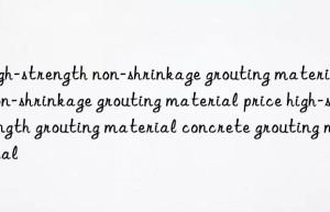 High-strength non-shrinkage grouting material: non-shrinkage grouting material price high-strength grouting material concrete grouting material