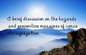 A brief discussion on the hazards and preventive measures of concrete segregation