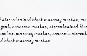 JH air-entrained block masonry mortar, mortar agent, concrete mortar, air-entrained block mortar, masonry mortar, concrete air-entrained block masonry mortar