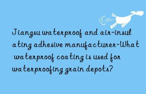 Jiangsu waterproof and air-insulating adhesive manufacturer-What waterproof coating is used for waterproofing grain depots?