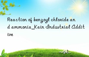 Reaction of benzoyl chloride and ammonia_Kain Industrial Additive