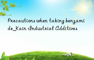 Precautions when taking benzamide_Kain Industrial Additives