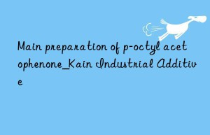 Main preparation of p-octyl acetophenone_Kain Industrial Additive