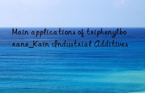 Main applications of triphenylborane_Kain Industrial Additives