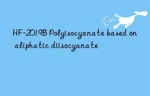 HF-2019B Polyisocyanate based on aliphatic diisocyanate