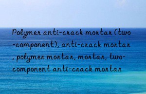 Polymer anti-crack mortar (two-component), anti-crack mortar, polymer mortar, mortar, two-component anti-crack mortar