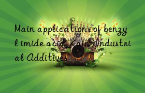 Main applications of benzyl imide acid_Kain Industrial Additives