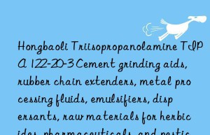 Hongbaoli Triisopropanolamine TIPA 122-20-3 Cement grinding aids, rubber chain extenders, metal processing fluids, emulsifiers, dispersants, raw materials for herbicides, pharmaceuticals, and pesticide intermediates