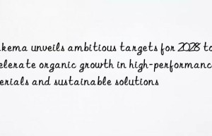 Arkema unveils ambitious targets for 2028 to accelerate organic growth in high-performance materials and sustainable solutions