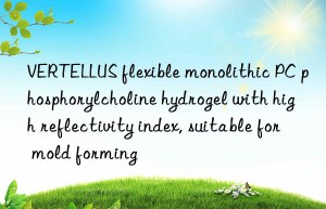 VERTELLUS flexible monolithic PC phosphorylcholine hydrogel with high reflectivity index, suitable for mold forming