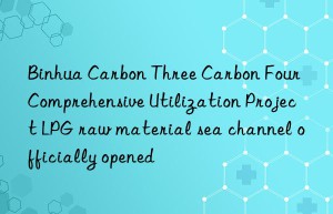 Binhua Carbon Three Carbon Four Comprehensive Utilization Project LPG raw material sea channel officially opened