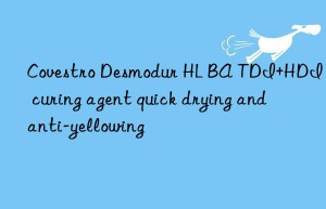 Covestro Desmodur HL BA TDI+HDI curing agent quick drying and anti-yellowing