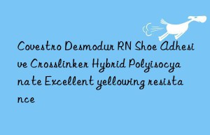 Covestro Desmodur RN Shoe Adhesive Crosslinker Hybrid Polyisocyanate Excellent yellowing resistance