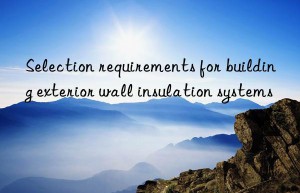 Selection requirements for building exterior wall insulation systems