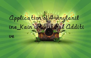 Application of 4-vinylaniline_Kain Industrial Additive