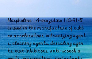 Morpholine 1,4-oxazidine 110-91-8 is used in the manufacture of rubber accelerators, vulcanizing agents, cleaning agents, descaling agents, rust inhibitors, anti-scorch agents, preservatives, surfactants, textile  Dyeing Auxiliaries, Optical Bleaching Agents