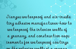 Jiangsu waterproof and air-insulating adhesive manufacturer-how to waterproof the interior walls of a granary, and construction requirements for waterproof coatings on the exterior walls of a granary