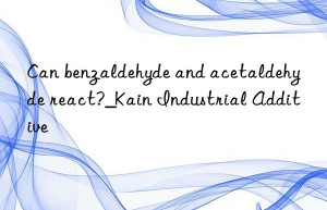 Can benzaldehyde and acetaldehyde react?_Kain Industrial Additive