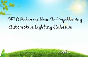 DELO Releases New Anti-yellowing Automotive Lighting Adhesive